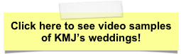Click here to see video samples of KMJ’s weddings!