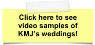 Click here to see
video samples of
KMJ’s weddings!